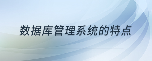 數(shù)據(jù)庫管理系統(tǒng)的特點 數(shù)據(jù)庫管理系統(tǒng)的特點