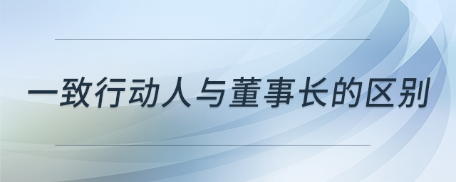 一致行動人與董事長的區(qū)別 一致行動人與董事長的區(qū)別
