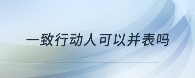 一致行動人可以并表嗎 一致行動人可以并表嗎