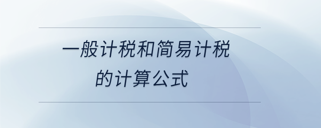 一般計(jì)稅和簡(jiǎn)易計(jì)稅的計(jì)算公式