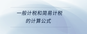 一般計(jì)稅和簡(jiǎn)易計(jì)稅的計(jì)算公式