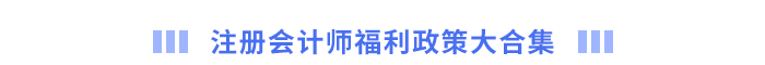 注冊(cè)會(huì)計(jì)師福利政策大合集