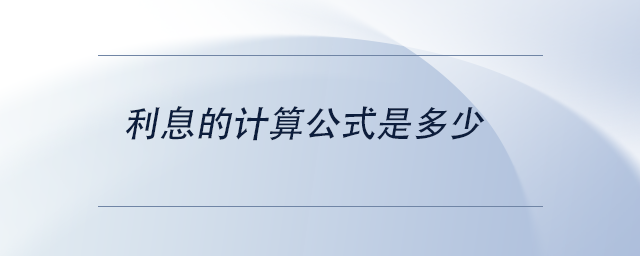 中級(jí)會(huì)計(jì)利息的計(jì)算公式是多少 中級(jí)會(huì)計(jì)利息的計(jì)算公式是多少