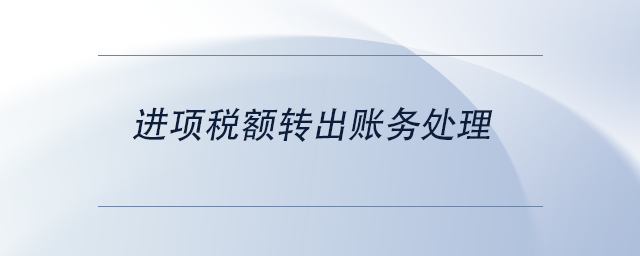 中級會計進項稅額轉(zhuǎn)出賬務(wù)處理 中級會計進項稅額轉(zhuǎn)出賬務(wù)處理