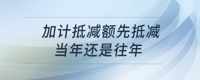 加計抵減額先抵減當年還是往年