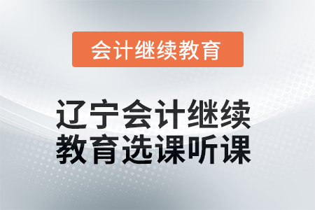2025年遼寧會計(jì)繼續(xù)教育如何選課聽課？