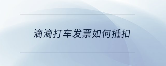滴滴打車發(fā)票如何抵扣