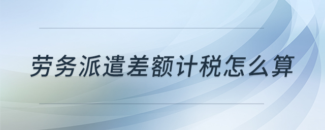 勞務(wù)派遣差額計稅怎么算 勞務(wù)派遣差額計稅怎么算