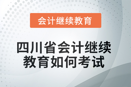 2025年四川省會(huì)計(jì)繼續(xù)教育如何考試？