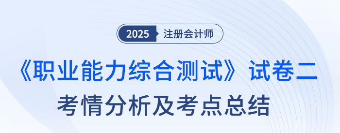 2025年注會(huì)綜合階段試卷二考情及考點(diǎn)總結(jié)（考生回憶版）