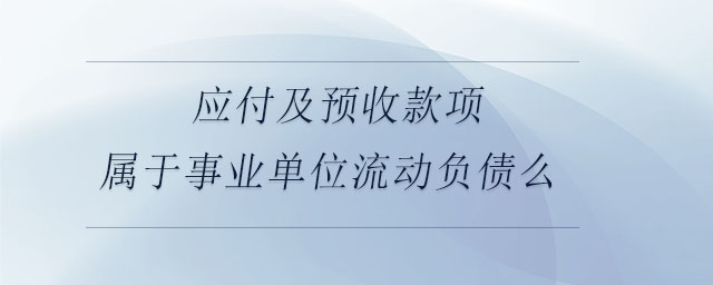 應(yīng)付及預(yù)收款項屬于事業(yè)單位流動負(fù)債么 應(yīng)付及預(yù)收款項屬于事業(yè)單位流動負(fù)債么
