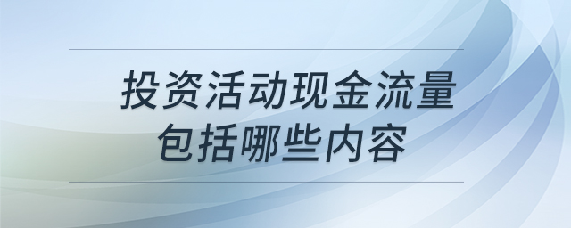 投資活動現(xiàn)金流量包括哪些內(nèi)容 投資活動現(xiàn)金流量包括哪些內(nèi)容