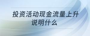 投資活動現(xiàn)金流量上升說明什么