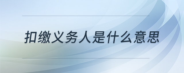 扣繳義務人是什么意思 扣繳義務人是什么意思