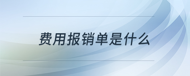 費(fèi)用報(bào)銷單是什么 費(fèi)用報(bào)銷單是什么