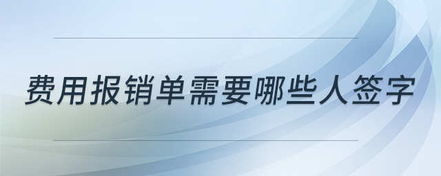 費用報銷單需要哪些人簽字 費用報銷單需要哪些人簽字