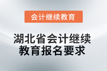 湖北省2025年會計繼續(xù)教育報名要求 湖北省2025年會計繼續(xù)教育報名要求