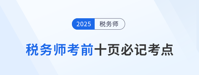 稅務(wù)師頭圖2025年稅務(wù)師考前十頁紙，沖刺必記考點匯總