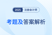 2025年注冊(cè)會(huì)計(jì)師考試考題答案解析及考點(diǎn)總結(jié)（考生回憶版）