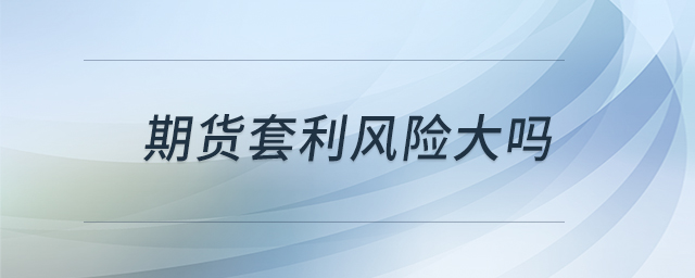 期貨套利風(fēng)險(xiǎn)大嗎