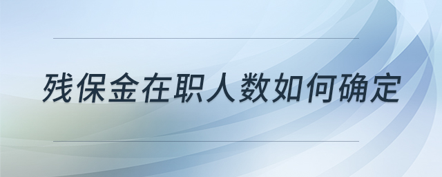 殘保金在職人數(shù)如何確定 殘保金在職人數(shù)如何確定