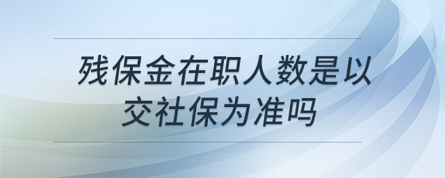 殘保金在職人數(shù)是以交社保為準(zhǔn)嗎 殘保金在職人數(shù)是以交社保為準(zhǔn)嗎