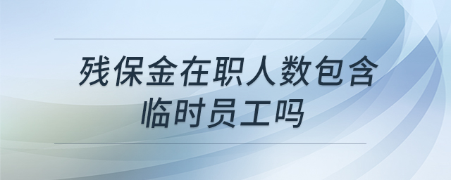 殘保金在職人數(shù)包含臨時員工嗎 殘保金在職人數(shù)包含臨時員工嗎