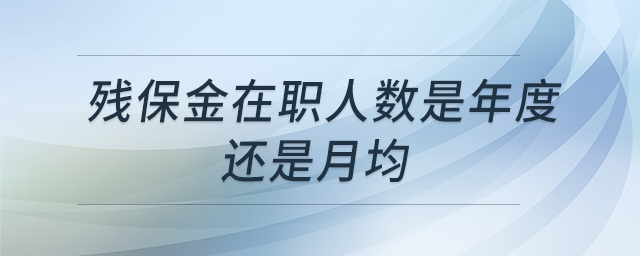 殘保金在職人數(shù)是年度還是月均 殘保金在職人數(shù)是年度還是月均
