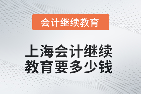 2025年上海會計繼續(xù)教育要多少錢？