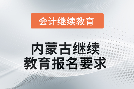 2025年內(nèi)蒙古繼續(xù)教育報(bào)名要求 2025年內(nèi)蒙古繼續(xù)教育報(bào)名要求