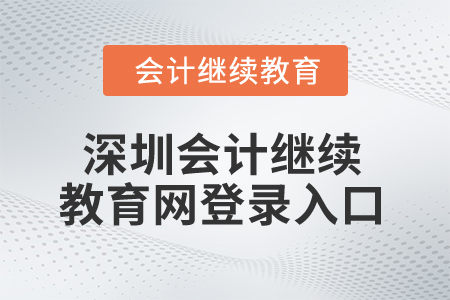 2025年深圳會(huì)計(jì)繼續(xù)教育網(wǎng)登錄入口 2025年深圳會(huì)計(jì)繼續(xù)教育網(wǎng)登錄入口