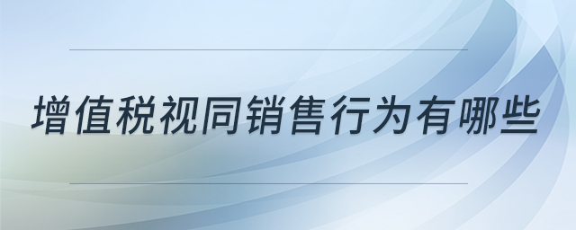 增值稅視同銷售行為有哪些