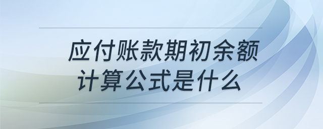 應(yīng)付賬款期初余額計算公式是什么 應(yīng)付賬款期初余額計算公式是什么