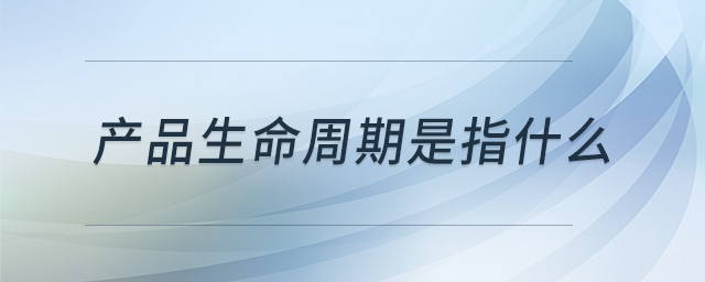 產(chǎn)品生命周期是指什么 產(chǎn)品生命周期是指什么