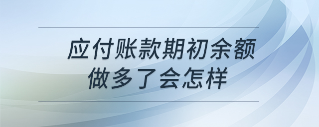 應(yīng)付賬款期初余額做多了會怎樣 應(yīng)付賬款期初余額做多了會怎樣
