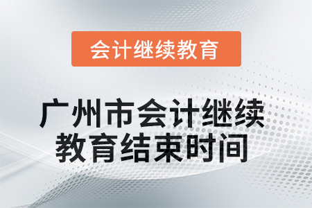 2025年廣州市會計繼續(xù)教育結(jié)束時間 2025年廣州市會計繼續(xù)教育結(jié)束時間