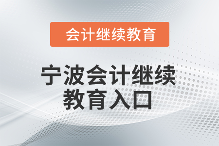 2025年寧波會計(jì)繼續(xù)教育入口 2025年寧波會計(jì)繼續(xù)教育入口