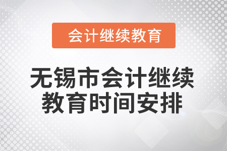 2025年無錫市會(huì)計(jì)人員繼續(xù)教育時(shí)間安排 2025年無錫市會(huì)計(jì)人員繼續(xù)教育時(shí)間安排