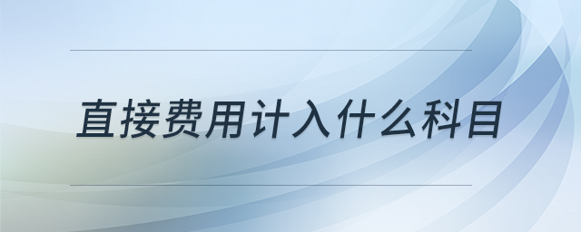 直接費(fèi)用計入什么科目