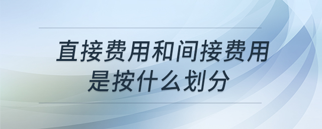 直接費(fèi)用和間接費(fèi)用是按什么劃分
