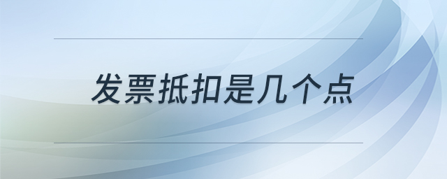 發(fā)票抵扣是幾個(gè)點(diǎn) 發(fā)票抵扣是幾個(gè)點(diǎn)