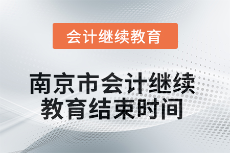 2025年南京市會計繼續(xù)教育結束時間 2025年南京市會計繼續(xù)教育結束時間