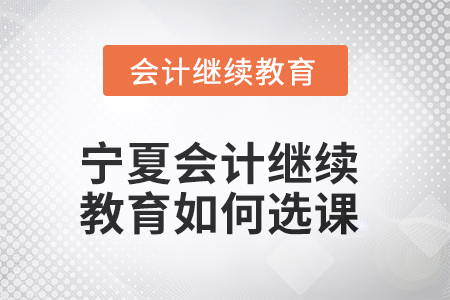 2025年寧夏會(huì)計(jì)繼續(xù)教育如何選課？