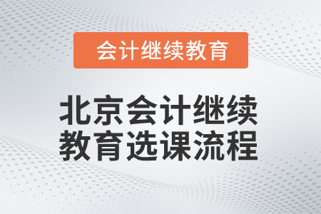 2025年北京會(huì)計(jì)人員繼續(xù)教育選課流程