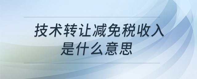 技術(shù)轉(zhuǎn)讓減免稅收入是什么意思