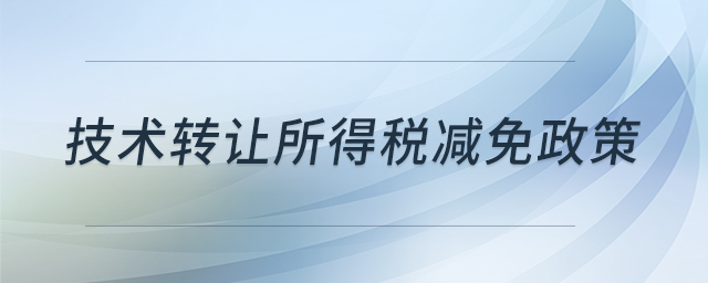 技術(shù)轉(zhuǎn)讓所得稅減免政策