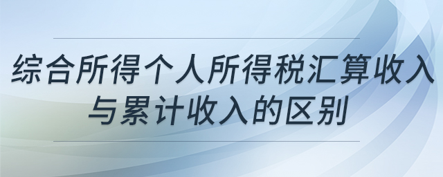 綜合所得個人所得稅匯算收入與累計收入的區(qū)別