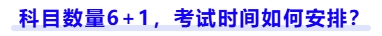 科目數(shù)量6+1，考試時(shí)間如何安排？