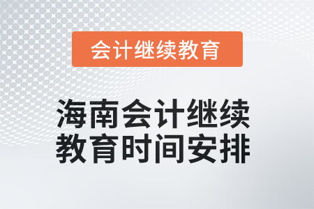 2025年海南會計人員繼續(xù)教育時間安排 2025年海南會計人員繼續(xù)教育時間安排
