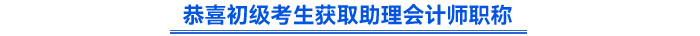 恭喜初級考生獲取助理會(huì)計(jì)師職稱